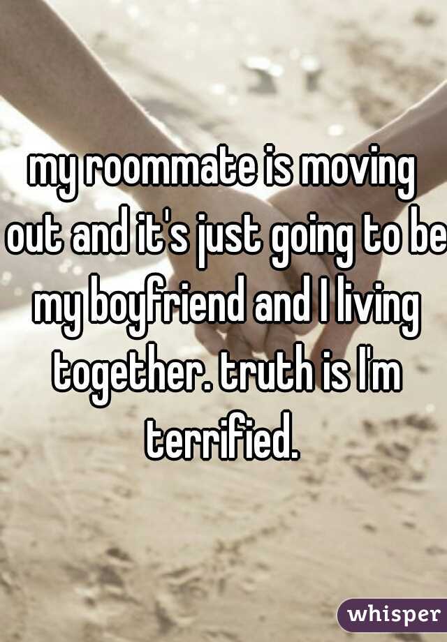 my roommate is moving out and it's just going to be my boyfriend and I living together. truth is I'm terrified. 