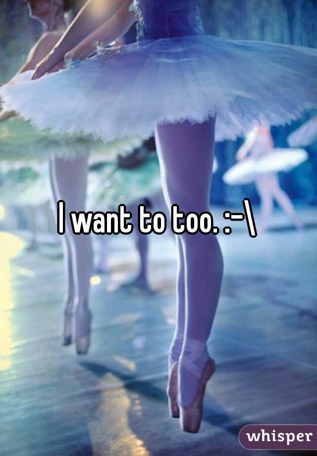 I want to too. :-\