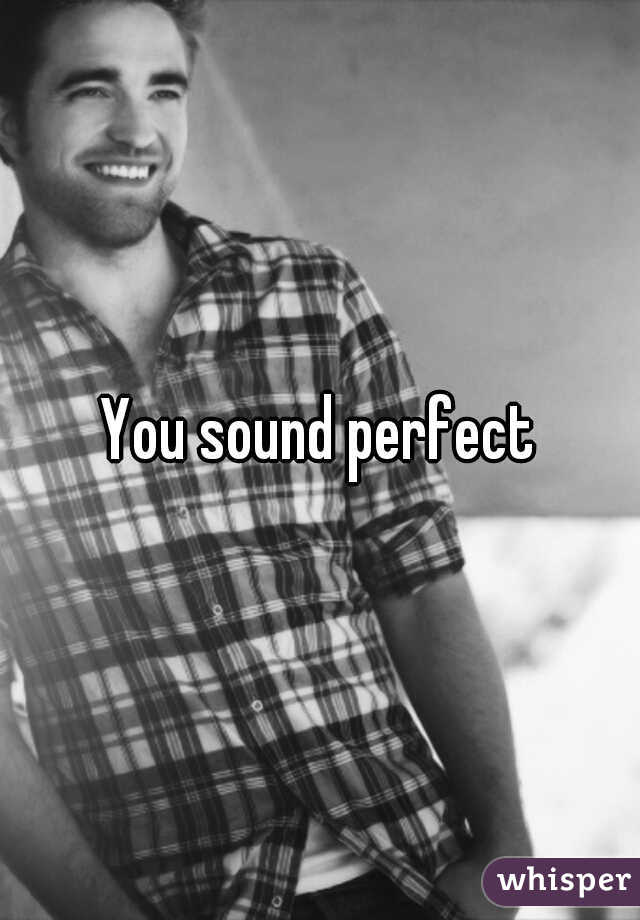 You sound perfect