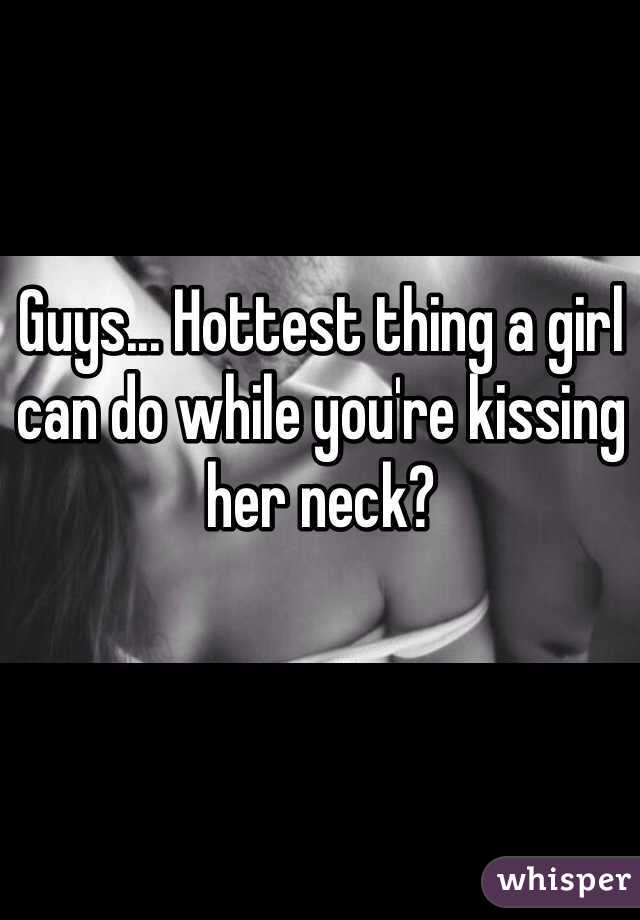 Guys... Hottest thing a girl can do while you're kissing her neck?