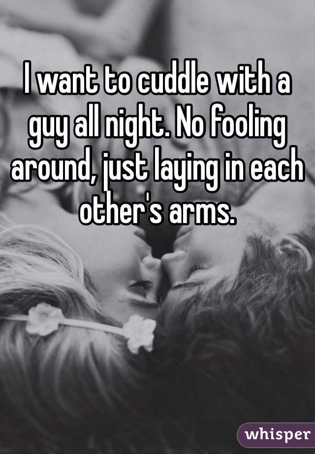 I want to cuddle with a guy all night. No fooling around, just laying in each other's arms. 