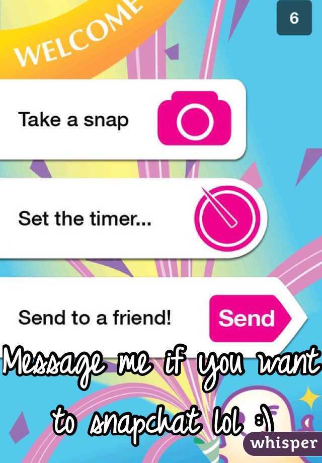 Message me if you want to snapchat lol :) 