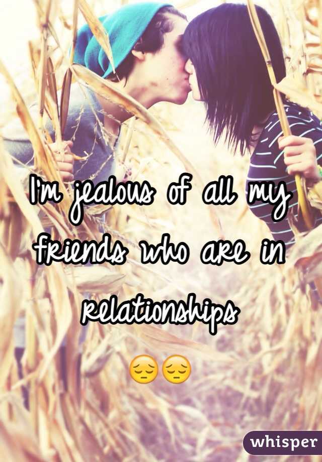 I'm jealous of all my friends who are in relationships
😔😔