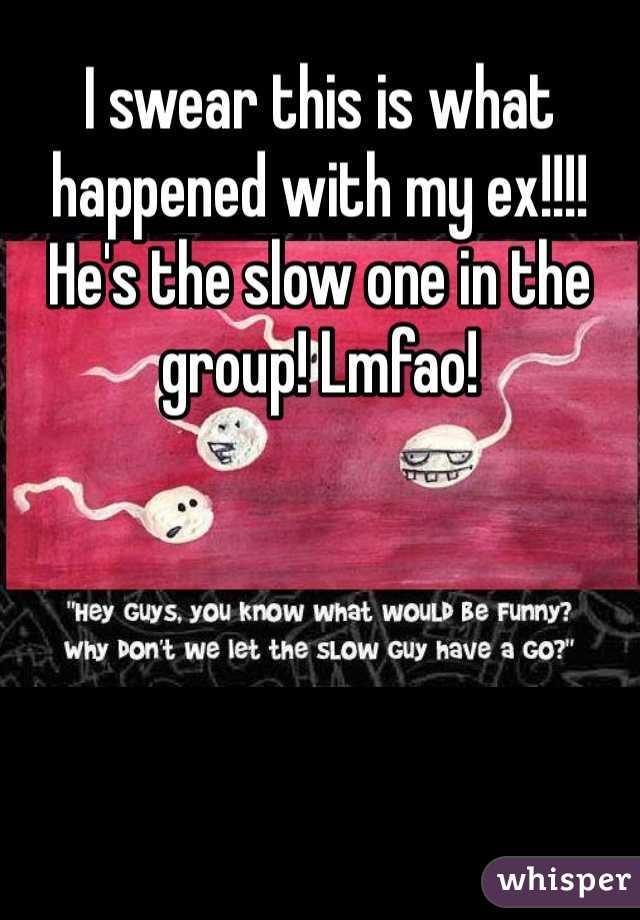 I swear this is what happened with my ex!!!! He's the slow one in the group! Lmfao! 