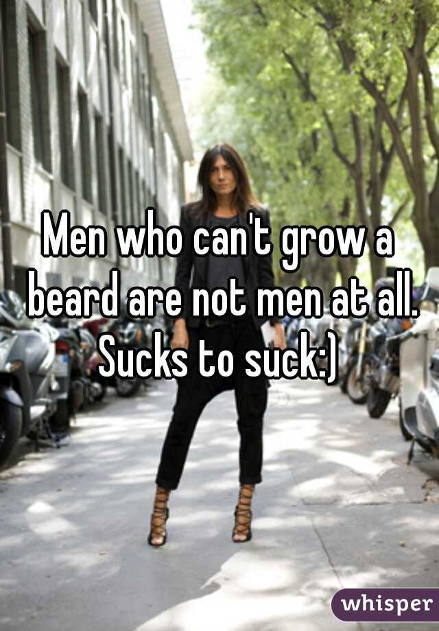 Men who can't grow a beard are not men at all. Sucks to suck:) 
