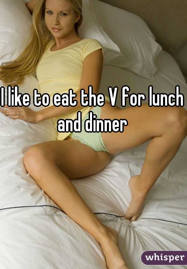 I like to eat the V for lunch and dinner 