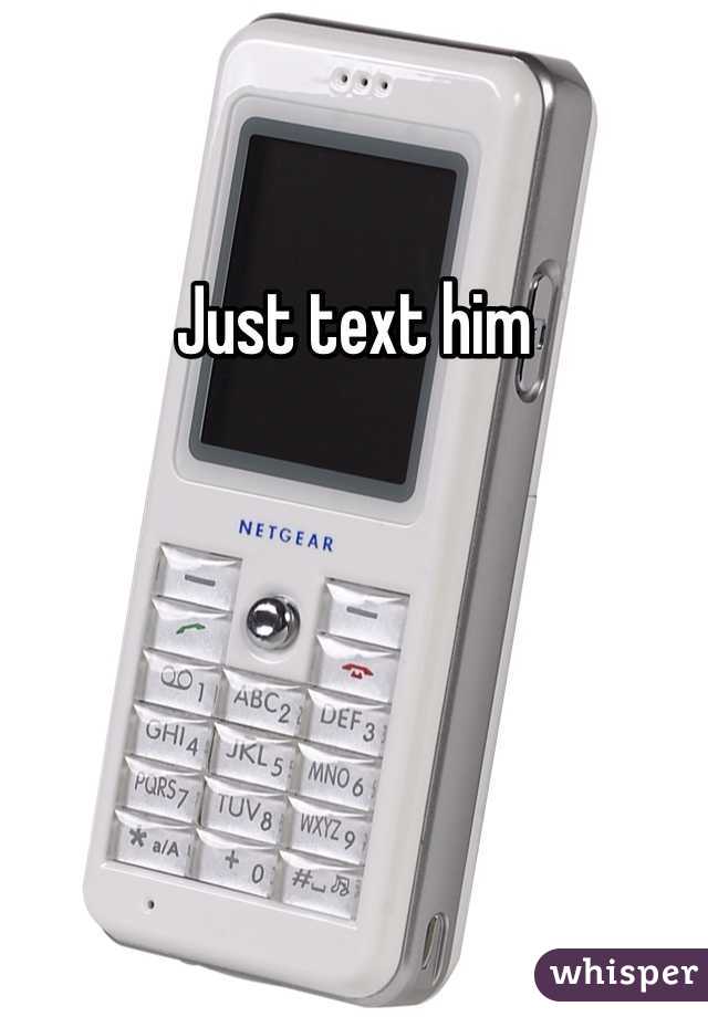 Just text him 