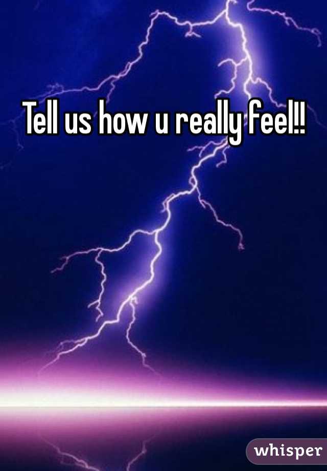 Tell us how u really feel!! 