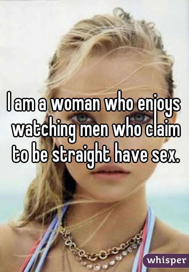 I am a woman who enjoys watching men who claim to be straight have sex.