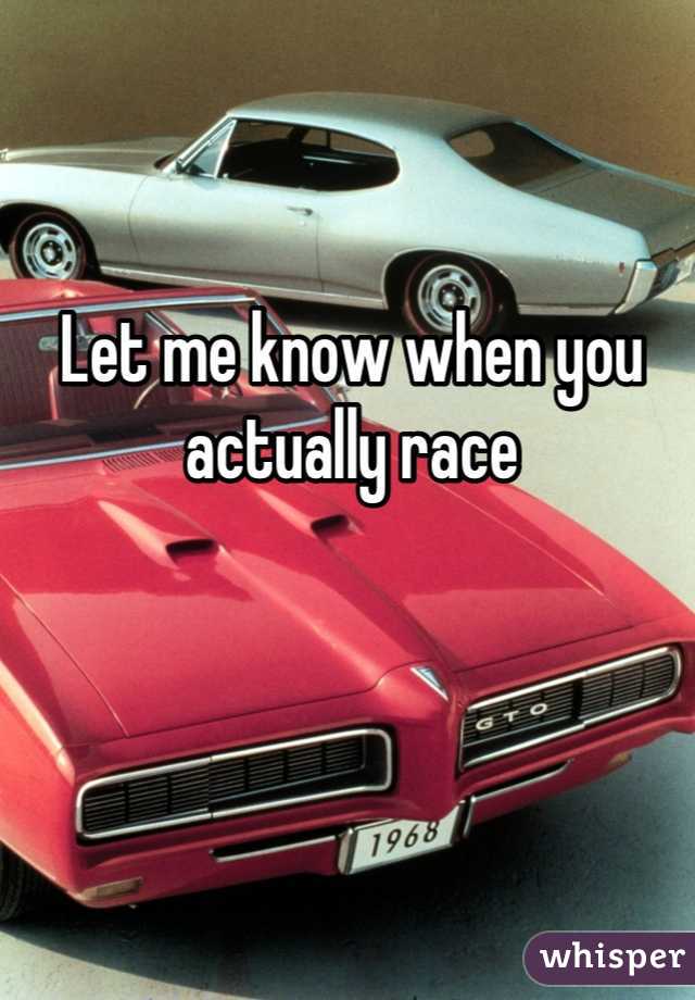 Let me know when you actually race