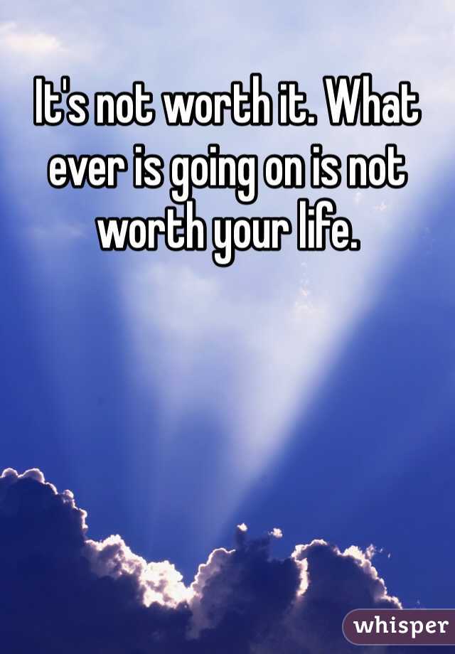 It's not worth it. What ever is going on is not worth your life.