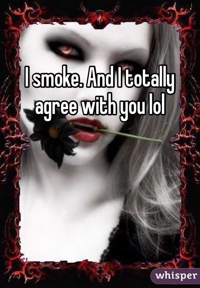 I smoke. And I totally agree with you lol 