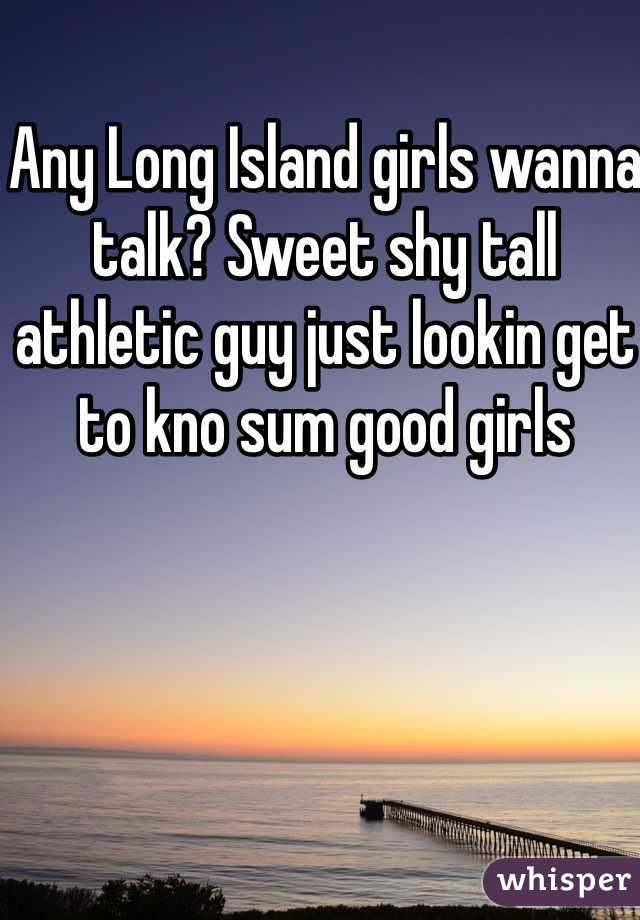 Any Long Island girls wanna talk? Sweet shy tall athletic guy just lookin get to kno sum good girls