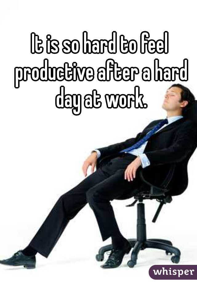 It is so hard to feel productive after a hard day at work.