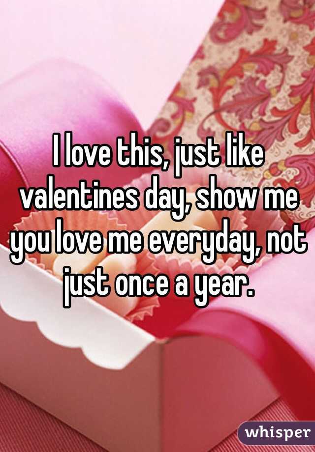 I love this, just like valentines day, show me you love me everyday, not just once a year.