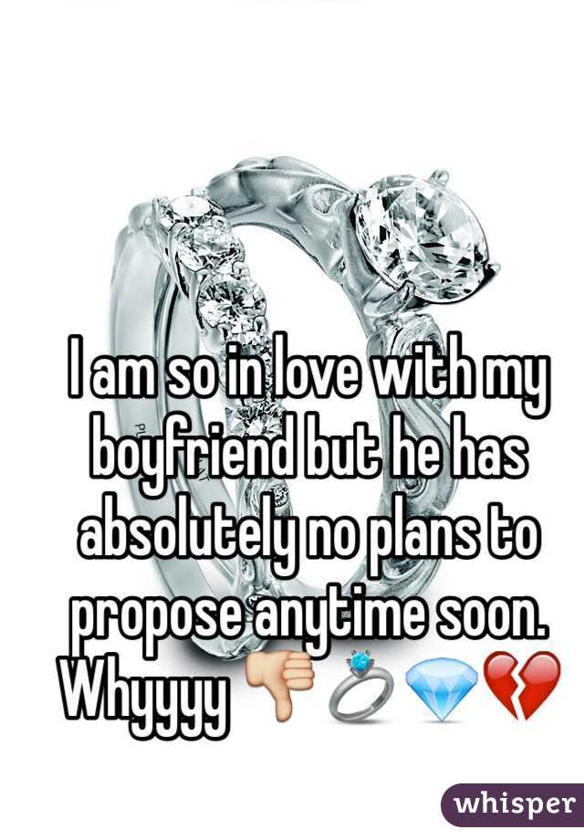 I am so in love with my boyfriend but he has absolutely no plans to propose anytime soon. Whyyyy 👎💍💎💔