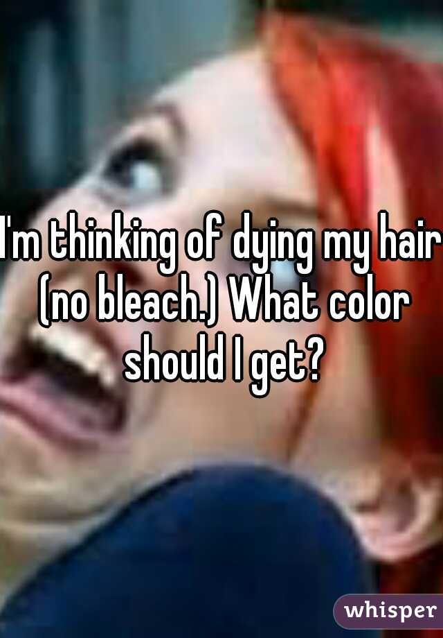 I'm thinking of dying my hair (no bleach.) What color should I get?