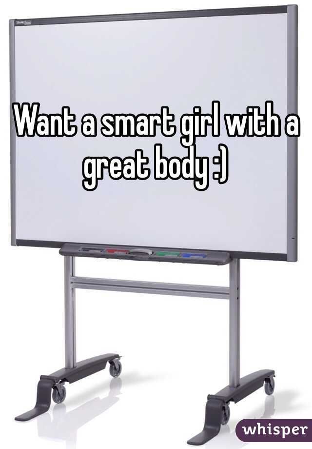 Want a smart girl with a great body :)