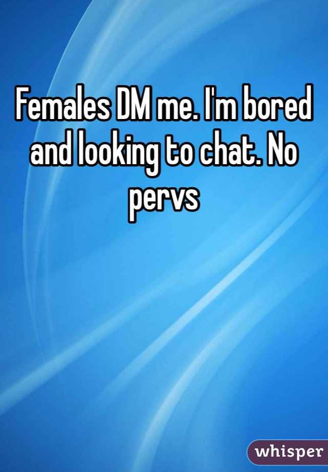 Females DM me. I'm bored and looking to chat. No pervs