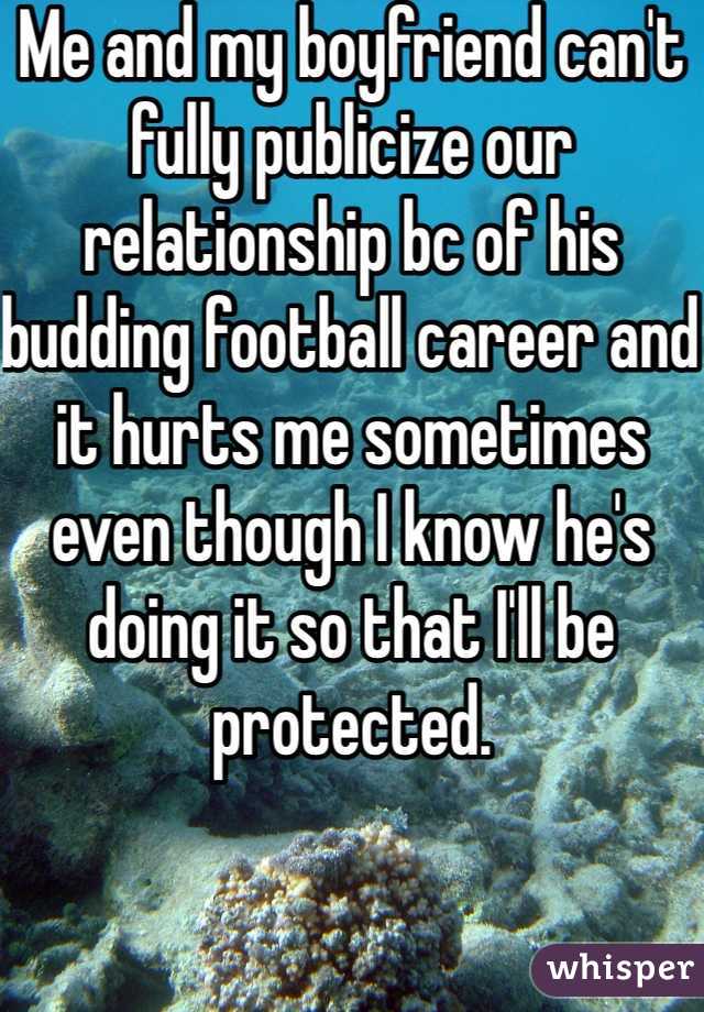 Me and my boyfriend can't fully publicize our relationship bc of his budding football career and it hurts me sometimes even though I know he's doing it so that I'll be protected. 