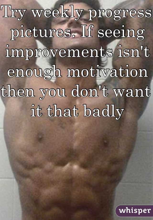 Try weekly progress pictures. If seeing improvements isn't enough motivation then you don't want it that badly