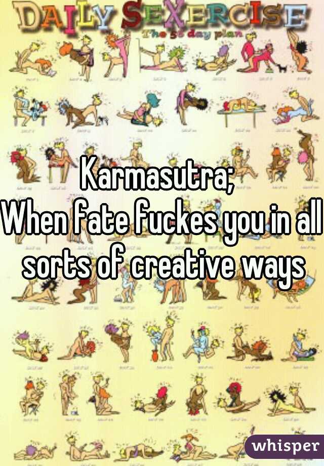 Karmasutra; 


When fate fuckes you in all sorts of creative ways