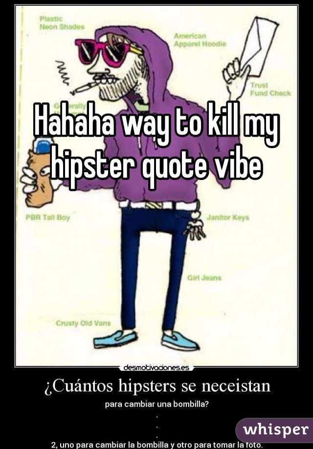 Hahaha way to kill my hipster quote vibe