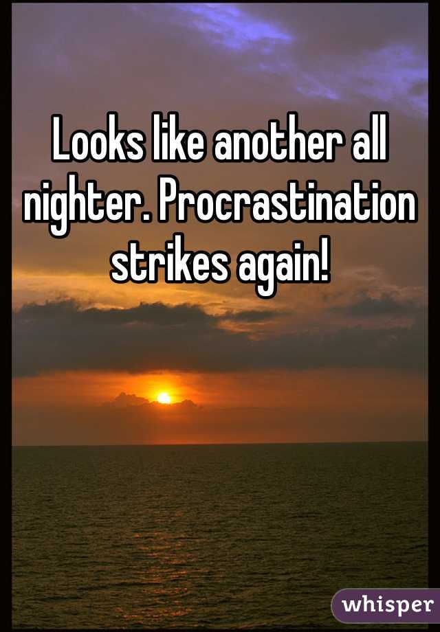 Looks like another all nighter. Procrastination strikes again!