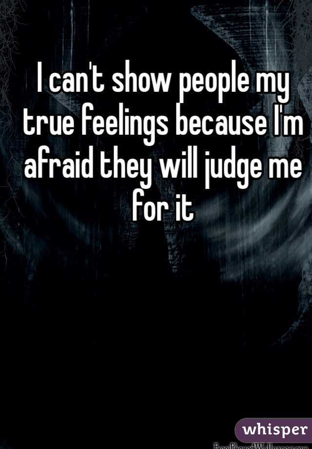 I can't show people my true feelings because I'm afraid they will judge me for it
