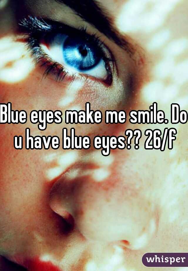 Blue eyes make me smile. Do u have blue eyes?? 26/f