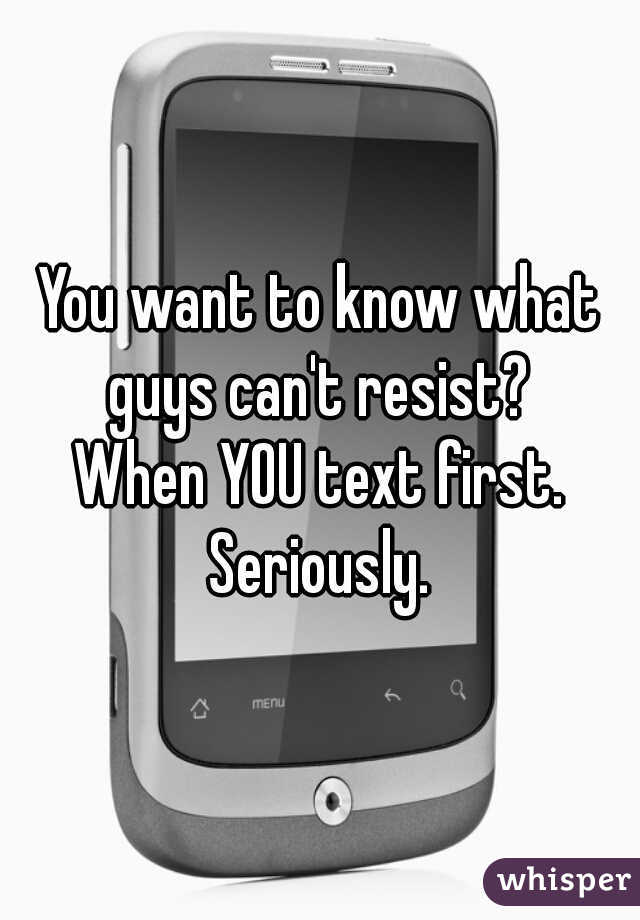 You want to know what guys can't resist? 

When YOU text first. Seriously. 