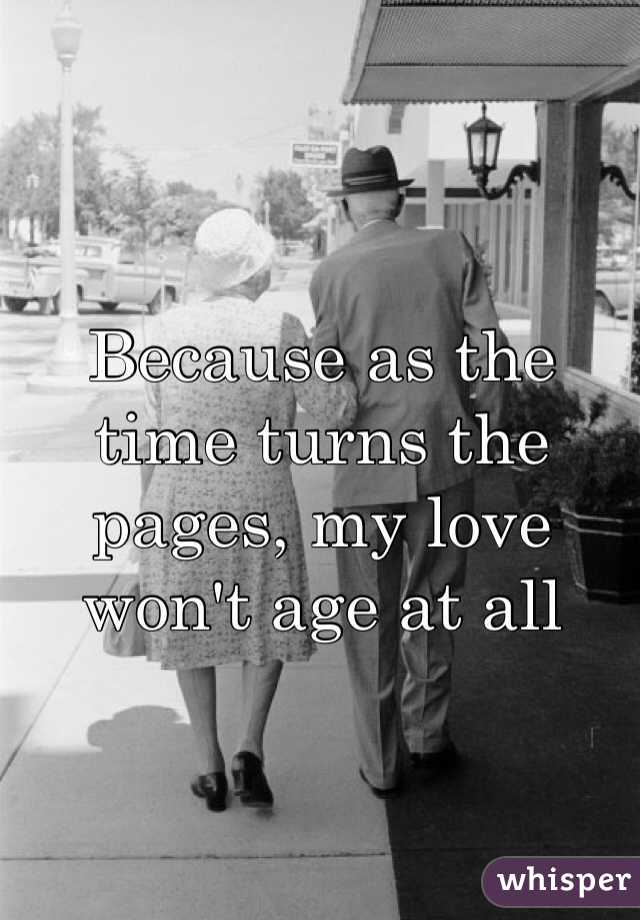 Because as the time turns the pages, my love won't age at all