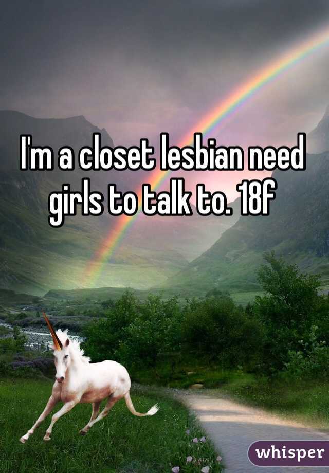I'm a closet lesbian need girls to talk to. 18f