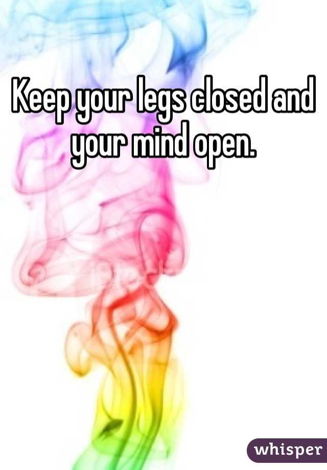 Keep your legs closed and your mind open.