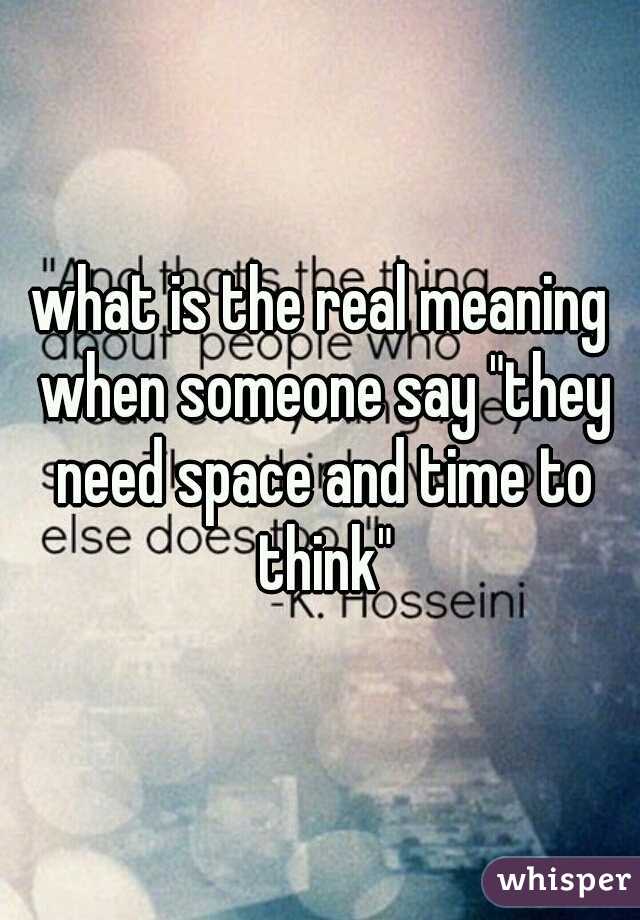 what is the real meaning when someone say "they need space and time to think"