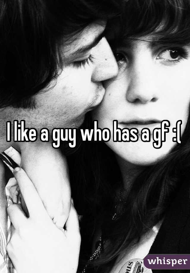 I like a guy who has a gf :( 