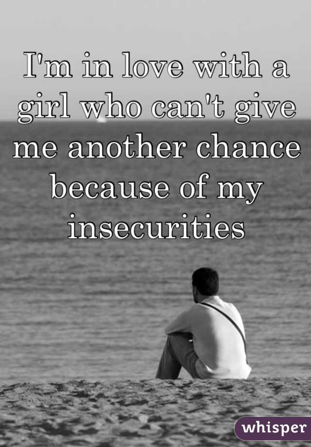 I'm in love with a girl who can't give me another chance because of my insecurities