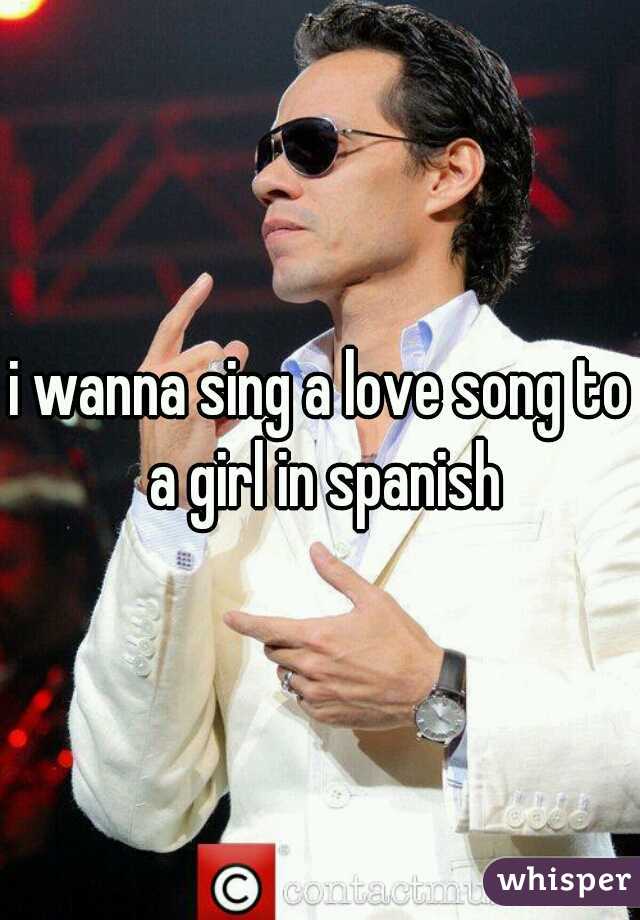 i wanna sing a love song to a girl in spanish