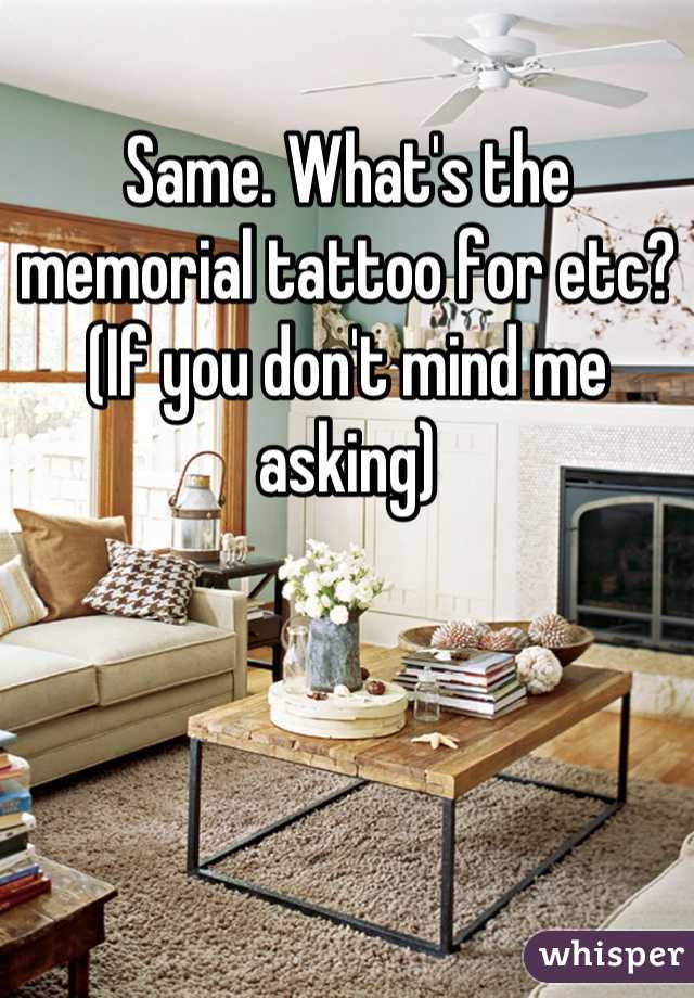 Same. What's the memorial tattoo for etc? (If you don't mind me asking)