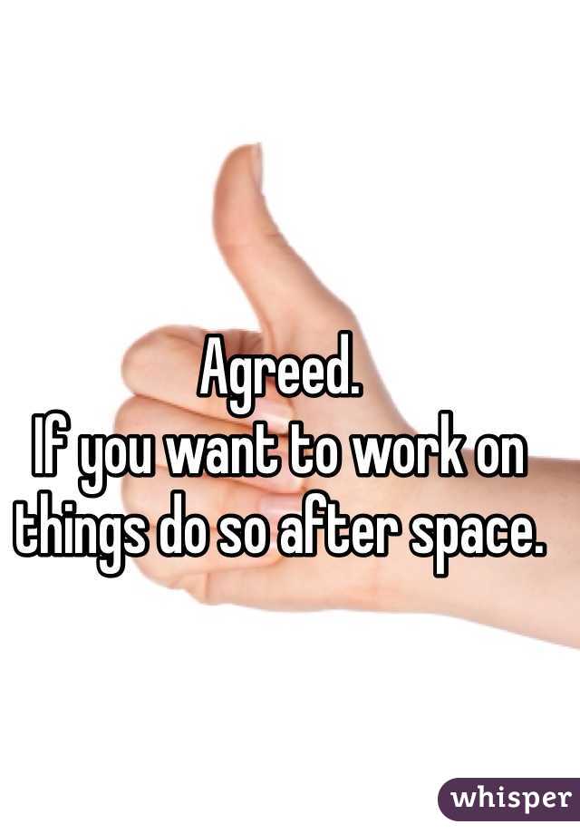Agreed. 
If you want to work on things do so after space. 