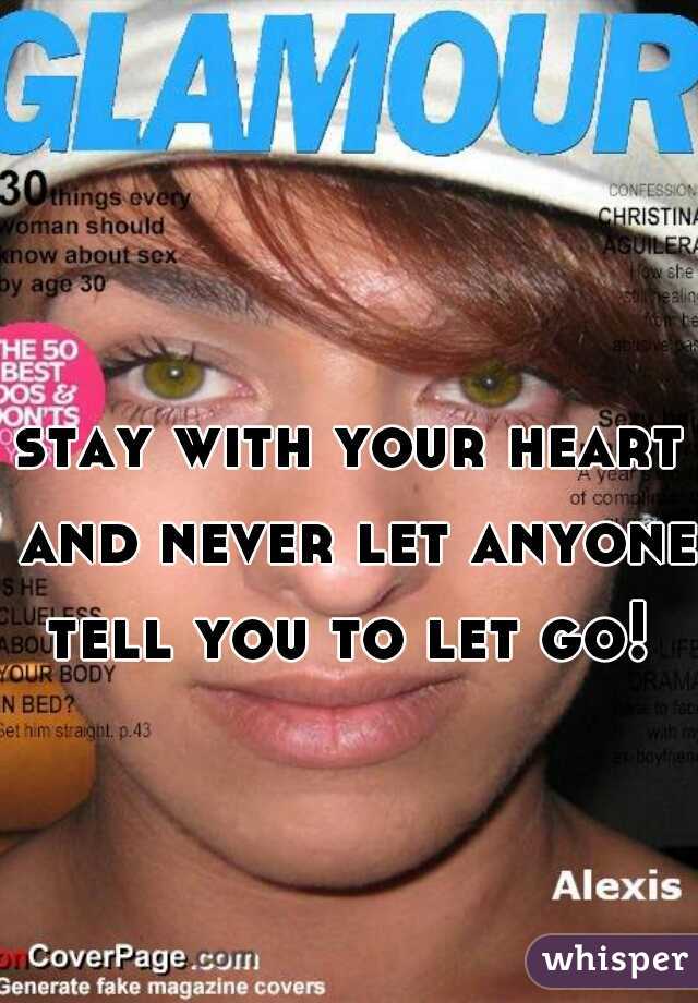 stay with your heart and never let anyone tell you to let go! 