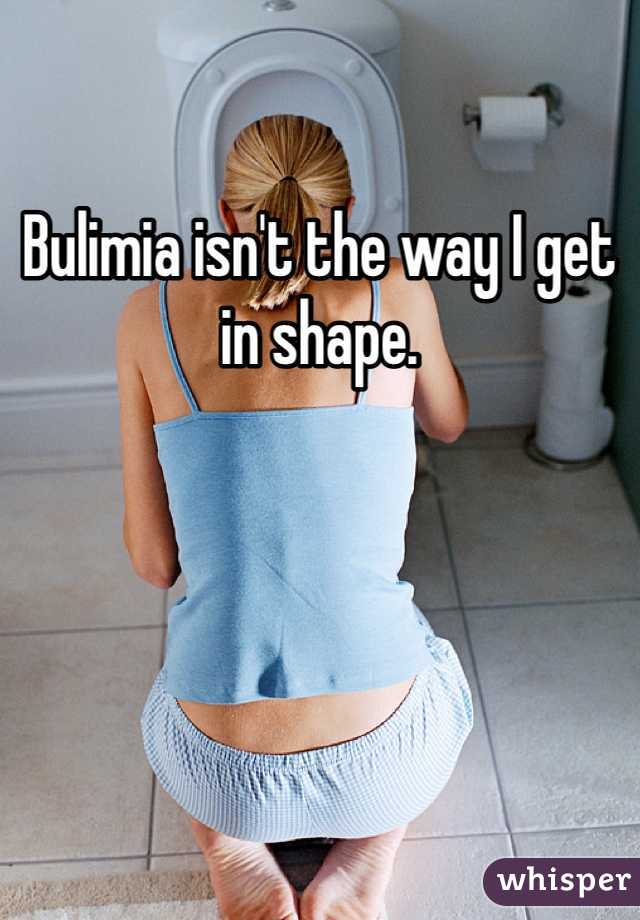 Bulimia isn't the way I get in shape.