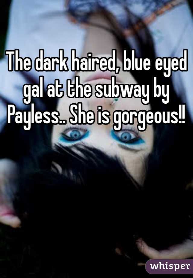 The dark haired, blue eyed gal at the subway by Payless.. She is gorgeous!!