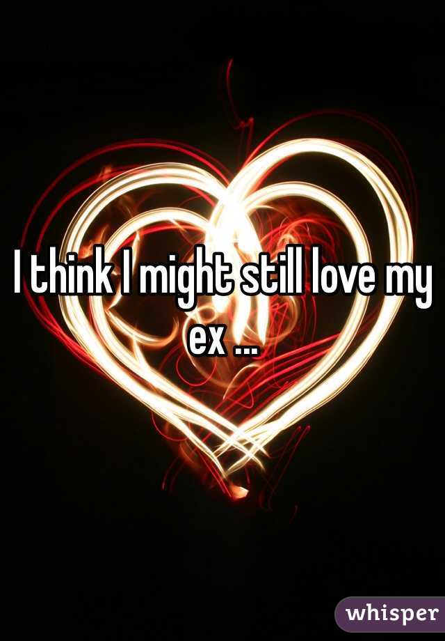 I think I might still love my ex ...