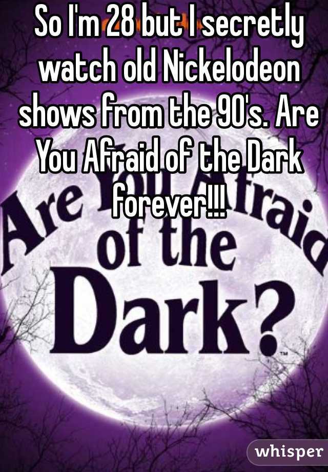 So I'm 28 but I secretly watch old Nickelodeon shows from the 90's. Are You Afraid of the Dark forever!!!