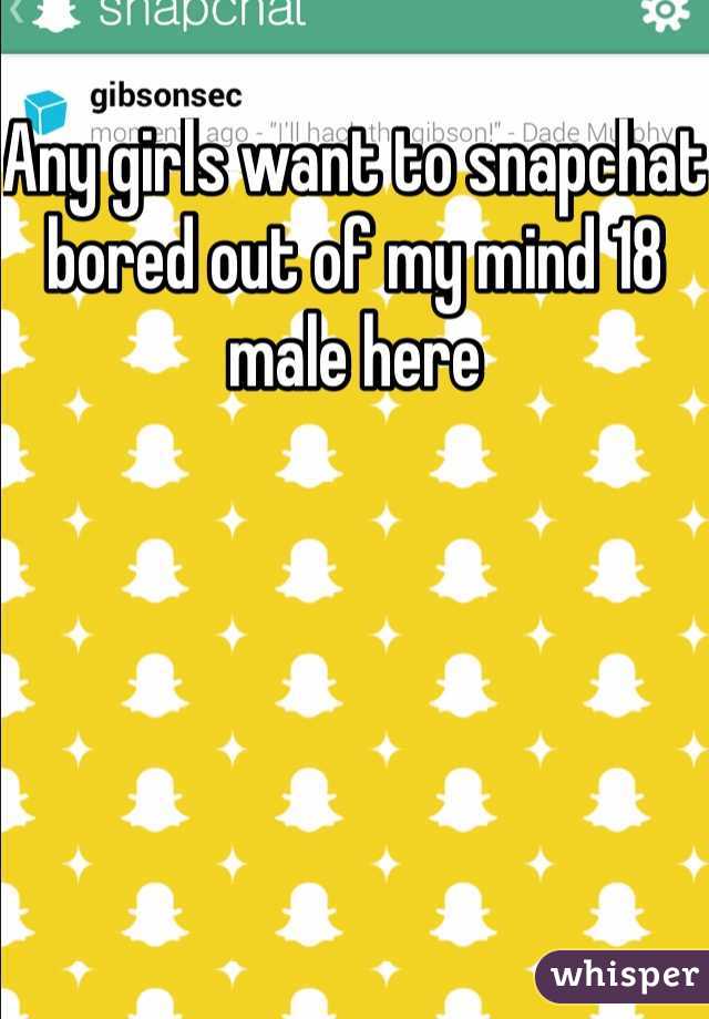 Any girls want to snapchat bored out of my mind 18 male here
