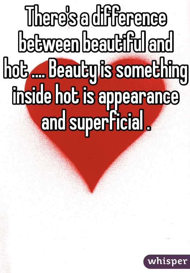 There's a difference between beautiful and hot .... Beauty is something inside hot is appearance and superficial . 