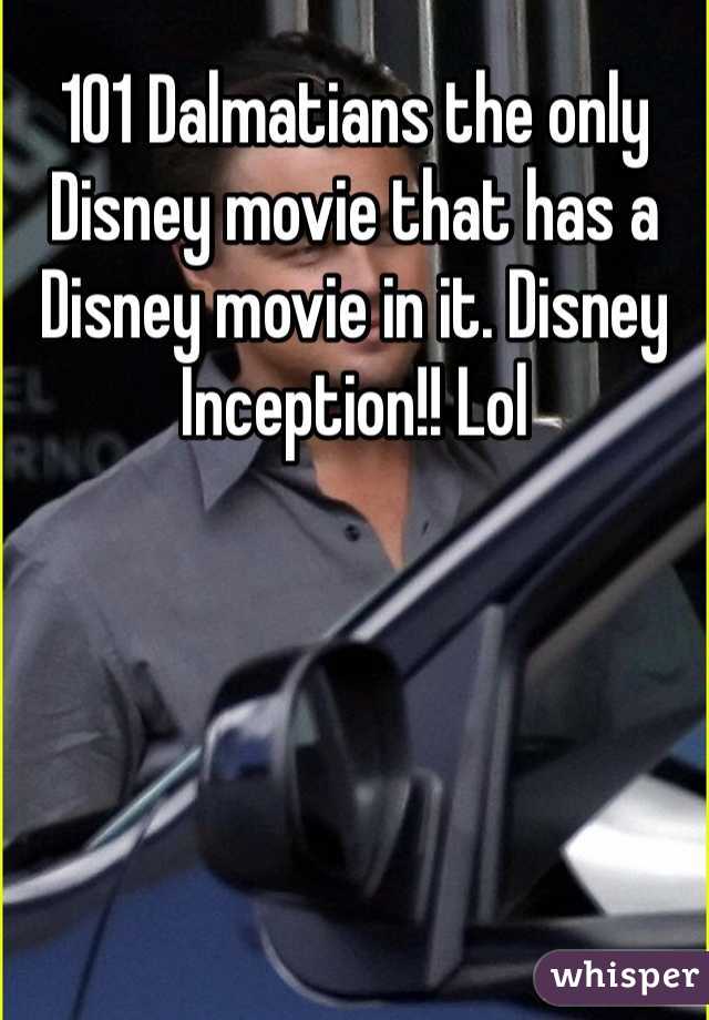 101 Dalmatians the only Disney movie that has a Disney movie in it. Disney Inception!! Lol