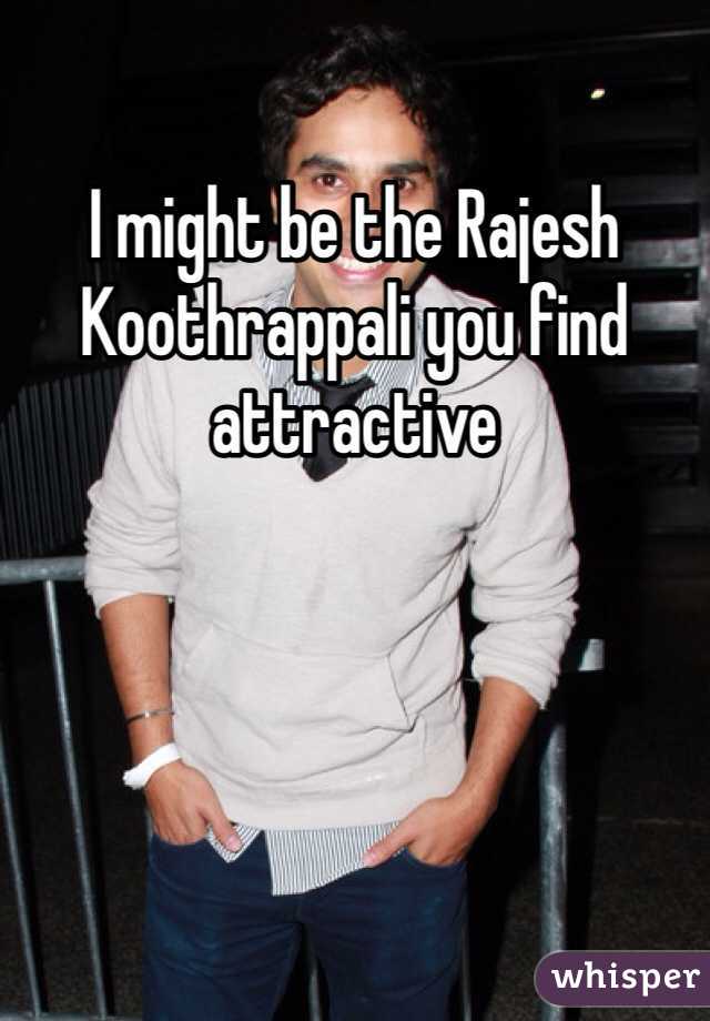 I might be the Rajesh Koothrappali you find attractive 