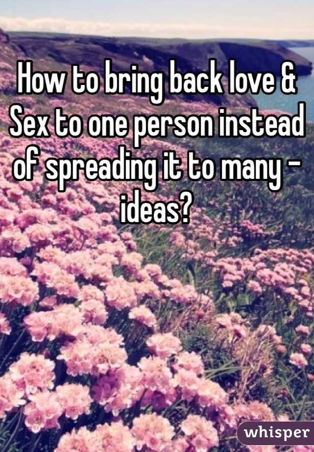 How to bring back love & Sex to one person instead of spreading it to many - ideas?
